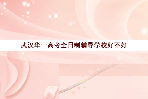 武汉华一高考全日制辅导学校好不好(武汉至臻高考培训学校怎么样) 武汉华一高考全日制辅导学校好不好(武汉至臻高考培训学校怎么样)