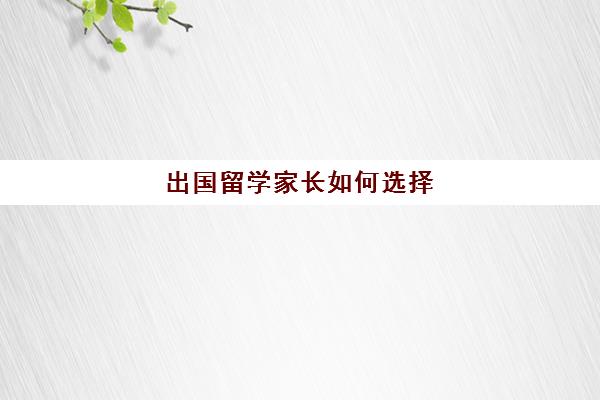 出国留学家长如何选择(家境一般怎么出国留学)