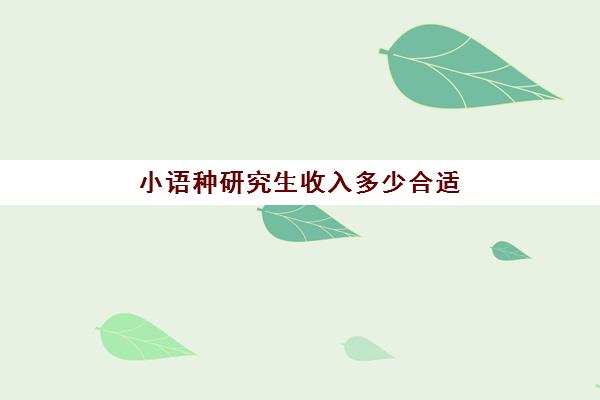 小语种研究生收入多少合适(张雪峰谈小语种考研)