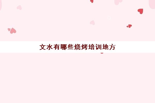 文水有哪些烧烤培训地方(学烧烤技术培训哪里好)