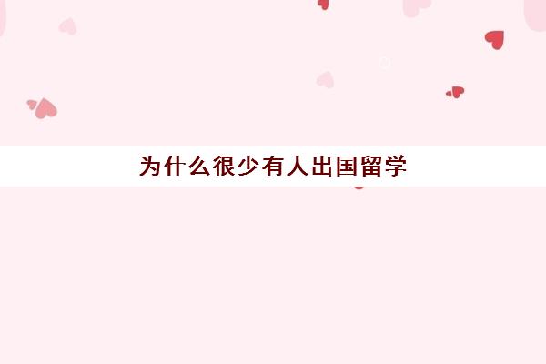 为什么很少有人出国留学(中国去哪个国家留学最好)