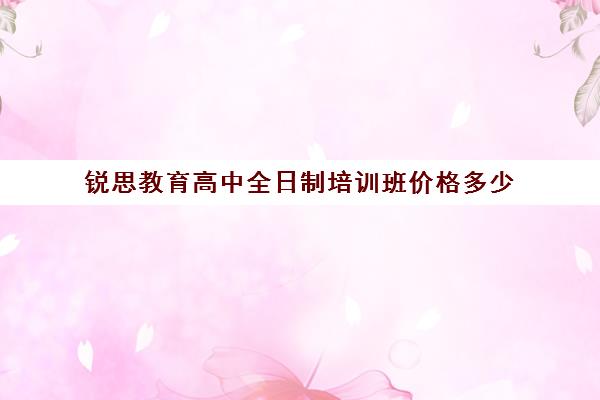 锐思教育高中全日制培训班价格多少（高中全日制培训机构）
