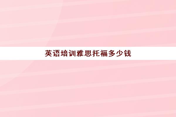 英语培训雅思托福多少钱(托福英语培训班多少钱)