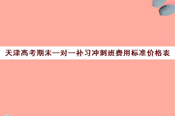 天津高考期末一对一补习冲刺班费用标准价格表