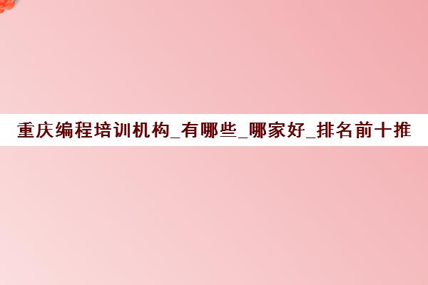 重庆编程培训机构_有哪些_哪家好_排名前十推荐