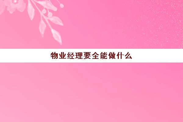 物业经理要全能做什么(物业经理都需要做什么工作)