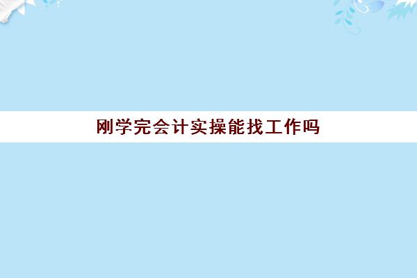 刚学完会计实操能找工作吗(没学过会计直接工作难吗)