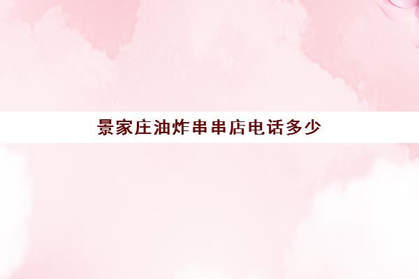 景家庄油炸串串店电话多少(喜姥姥炸串铺加盟费多少钱)