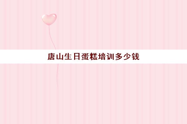 唐山生日蛋糕培训多少钱(烘焙,蛋糕,西点培训班)