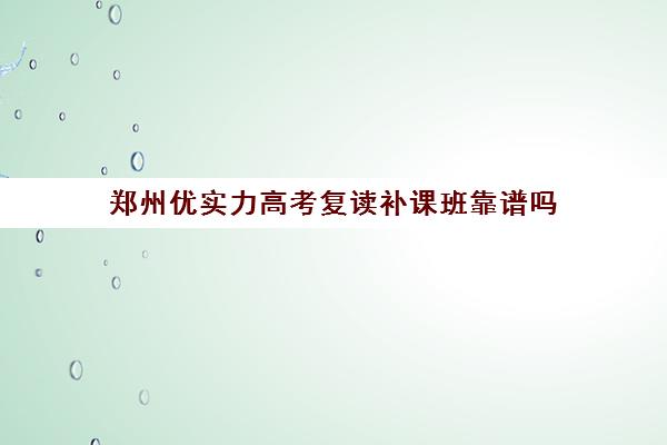 郑州优实力高考复读补课班靠谱吗(高中还可以复读吗)
