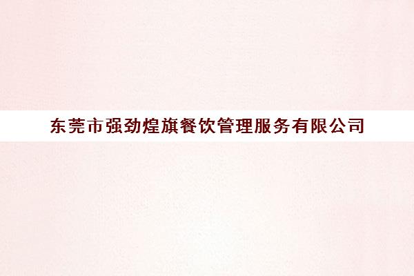 东莞市强劲煌旗餐饮管理服务有限公司(大湾区食品厂属于煌旗集团吗) 东莞市强劲煌旗餐饮管理服务有限公司(大湾区食品厂属于煌旗集团吗)