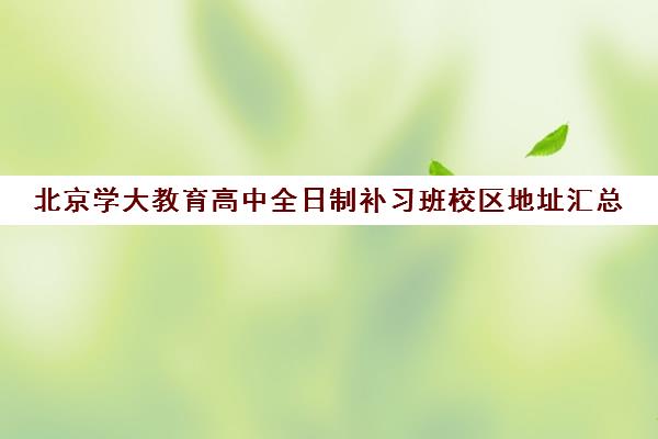 北京学大教育高中全日制补习班校区地址汇总