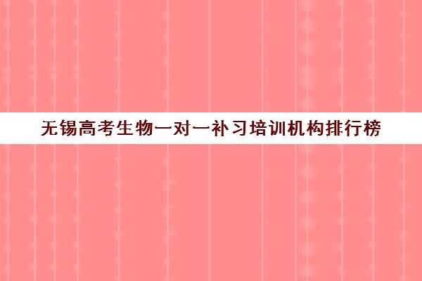 无锡高考生物一对一补习培训机构排行榜 无锡高考生物一对一补习培训机构排行榜