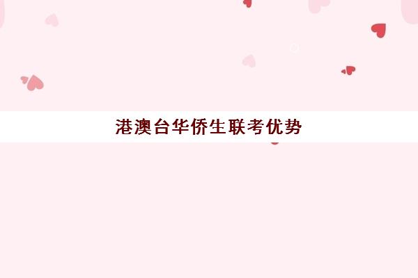 港澳台华侨生联考优势(华侨生联考是什么意思)