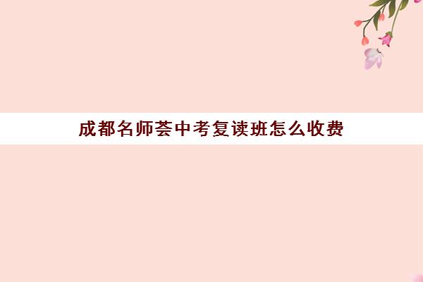 成都名师荟中考复读班怎么收费(成都名师荟教育全日制)