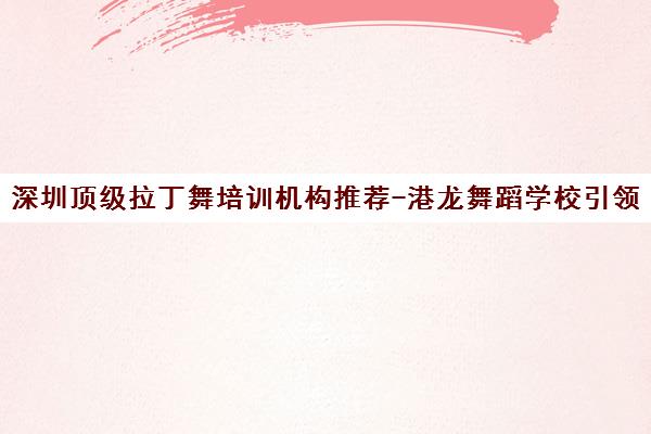 深圳顶级拉丁舞培训机构推荐-港龙舞蹈学校引领风潮