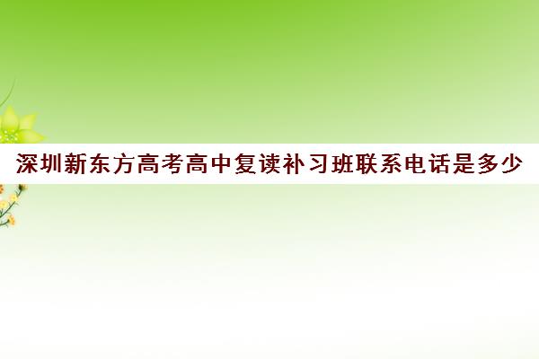 深圳新东方高考高中复读补习班联系电话是多少