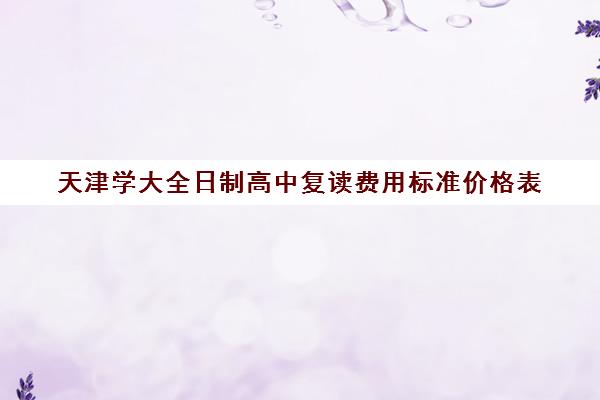 天津学大全日制高中复读费用标准价格表(天津中考复读政策) 天津学大全日制高中复读费用标准价格表(天津中考复读政策)