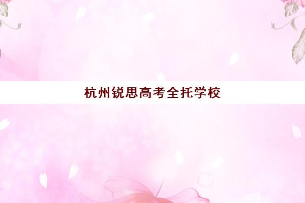 杭州锐思高考全托学校(杭州复读学校有哪些)