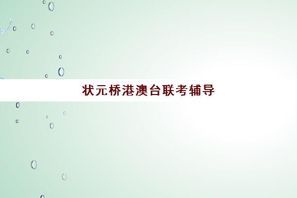 状元桥港澳台联考辅导(港澳台联考培训学校排名) 状元桥港澳台联考辅导(港澳台联考培训学校排名)