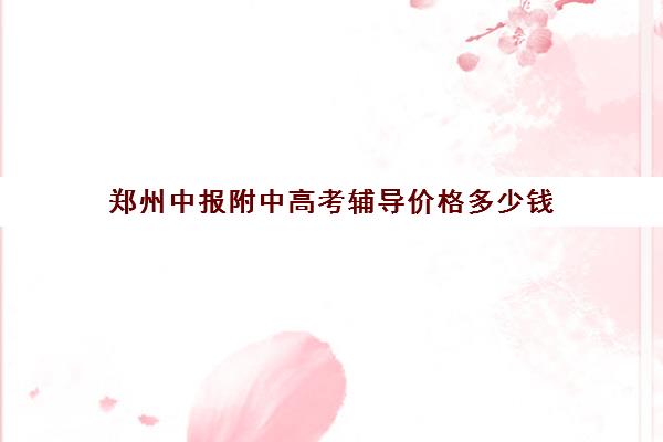郑州中报附中高考辅导价格多少钱(郑州市中报附中高中部)