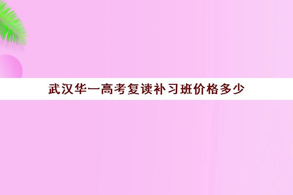 武汉华一高考复读补习班价格多少