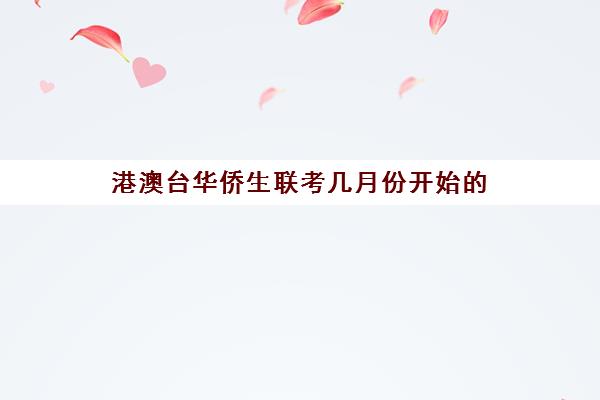 港澳台华侨生联考几月份开始的(港澳台全国联考官网)