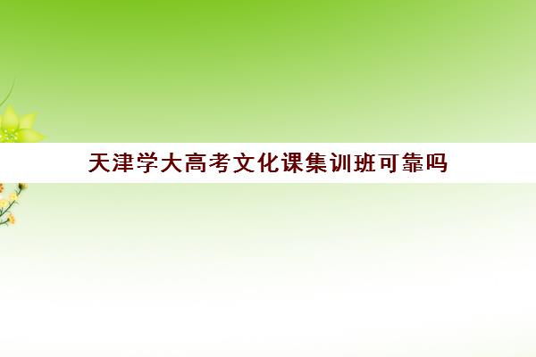天津学大高考文化课集训班可靠吗(天津高考培训学校哪家好)