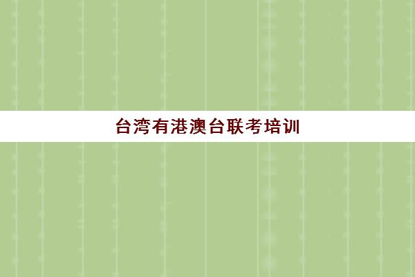 台湾有港澳台联考培训(如何参加港澳台联考)
