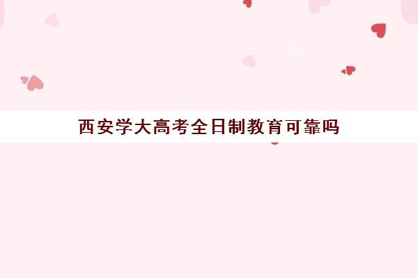 西安学大高考全日制教育可靠吗(西安科技大学成人高考招生简章)