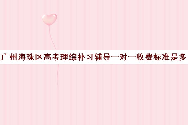 广州海珠区高考理综补习辅导一对一收费标准是多少补课多少钱一小时