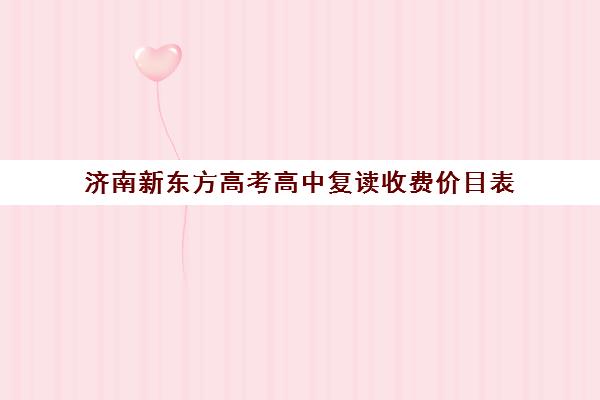 济南新东方高考高中复读收费价目表(山东济南排名第一的复读学校)