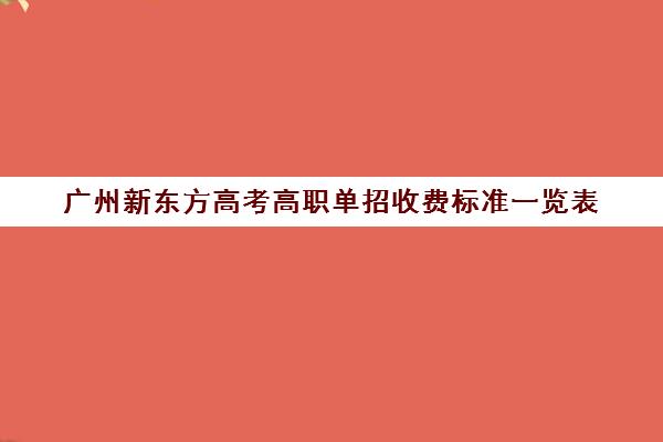 广州新东方高考高职单招收费标准一览表(广东高职高考报名费多少钱)