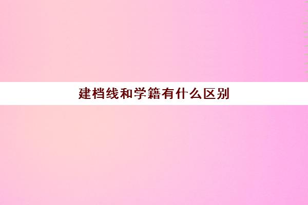 建档线和学籍有什么区别(中考建档线有什么用)