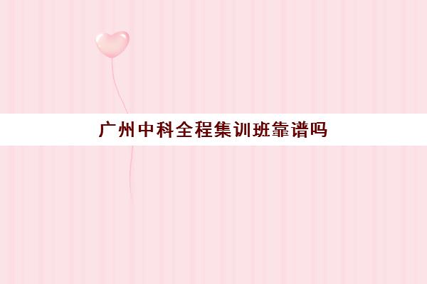 广州中科全程集训班靠谱吗(广州正规培训机构排名)
