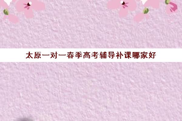 太原一对一春季高考辅导补课哪家好(太原全日制的高中补课机构哪个好)