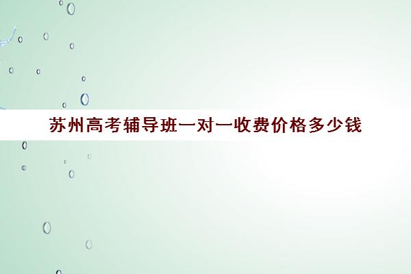 苏州高考辅导班一对一收费价格多少钱(高三全日制补课机构多少钱)