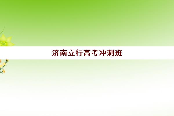 济南立行高考冲刺班（济南高三培训机构排名前十）
