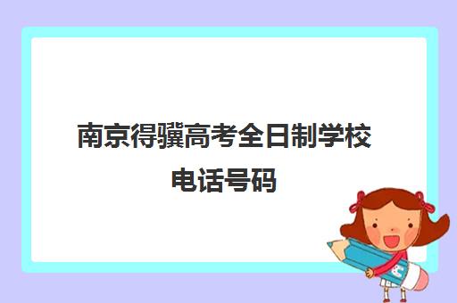 南京得骥高考全日制学校电话号码(南京专升本的学校名单)