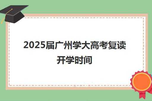 2025届广州学大高考复读开学时间(广东还能复读吗)