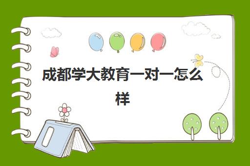 成都学大教育一对一怎么样(四川成都哪家补课效果好)