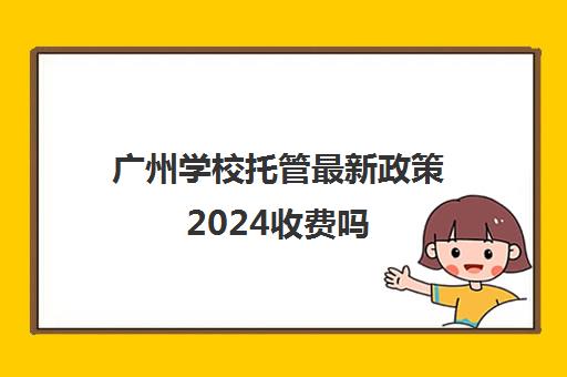 广州学校托管最新政策2024收费吗(广州小孩入学最新政策)