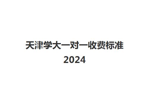 天津学大一对一收费标准2024(天津学大教育口碑怎么样)