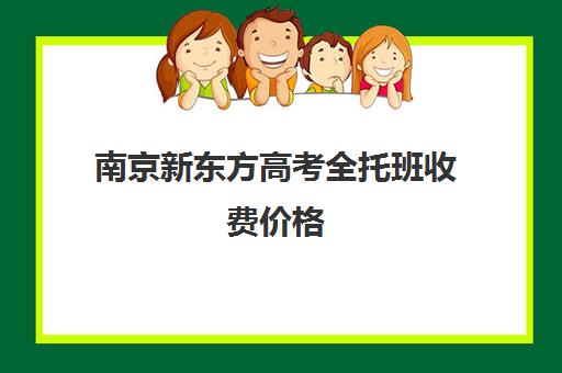 南京新东方高考全托班收费价格(南京高考复读机构)