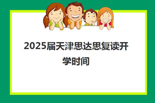 2025届天津思达思复读开学时间(天津高三复读哪个学校比较好)