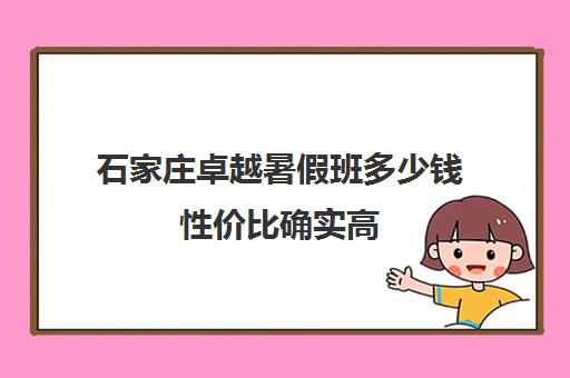 石家庄卓越暑假班多少钱性价比确实高(石家庄初三全封闭的全托班)