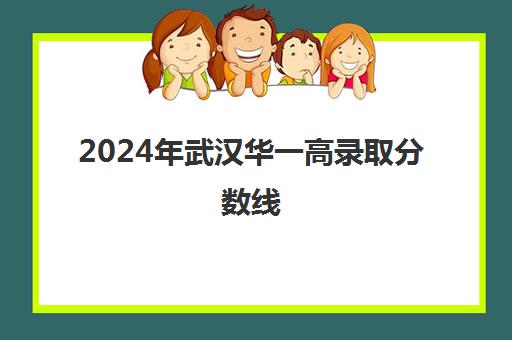 2024年武汉华一高录取分数线(华一光谷高中部2024分数线)