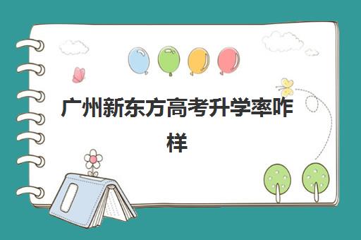 广州新东方高考升学率咋样(广州市高考人数)