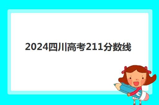 2024四川高考211分数线(四川省高考多少名可以上211)