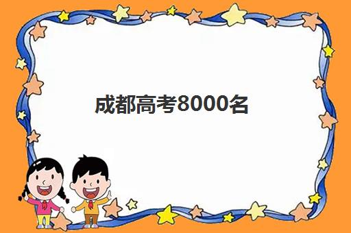 成都高考8000名(四川省今年高考人数)